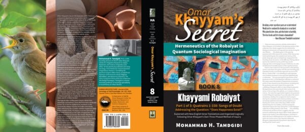 Front and Back Jacket Cover - Omar Khayyam’s Secret: Hermeneutics of the Robaiyat in Quantum Sociological Imagination: Book 8: Khayyami Robaiyat: Part 1 of 3: Quatrains 1-338: Songs of Doubt Addressing the Question “Does Happiness Exist?”: Explained with New English Verse Translations and Organized Logically Following Omar Khayyam’s Own Three-Phased Method of Inquiry - by Mohammad Tamdgidi